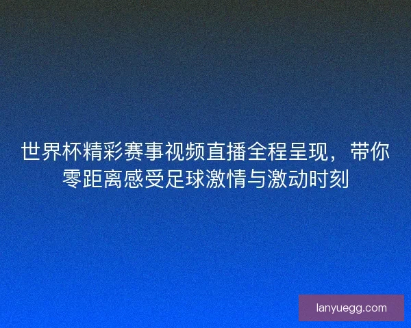世界杯精彩赛事视频直播全程呈现,带你零距离感受足球激情与激动时刻 世界杯精彩赛事视频直播全程呈现,带你零距离感受足球激情与激动时刻