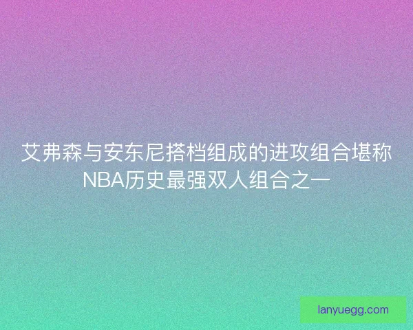 艾弗森与安东尼搭档组成的进攻组合堪称NBA历史最强双人组合之一