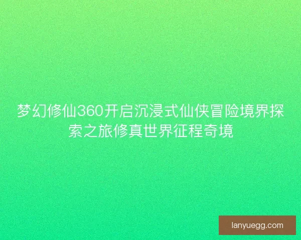 梦幻修仙360开启沉浸式仙侠冒险境界探索之旅修真世界征程奇境