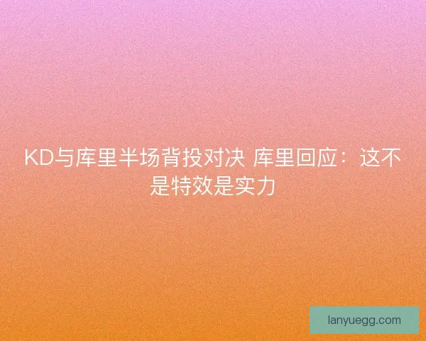 KD与库里半场背投对决 库里回应:这不是特效是实力 KD与库里半场背投对决 库里回应:这不是特效是实力