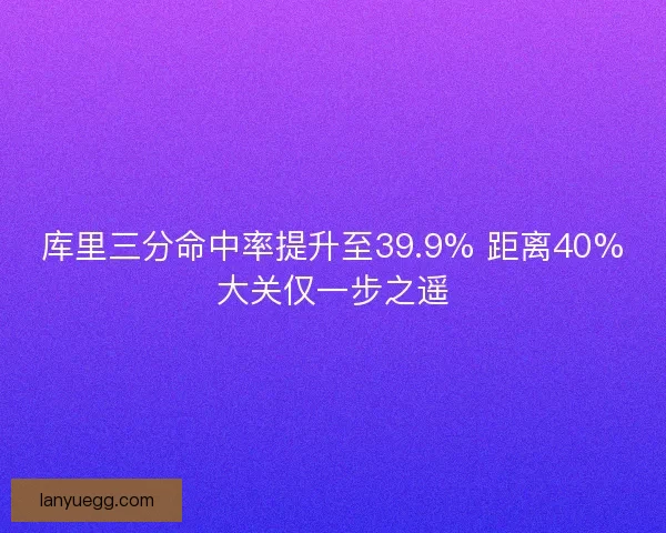 库里三分命中率提升至39.9% 距离40%大关仅一步之遥