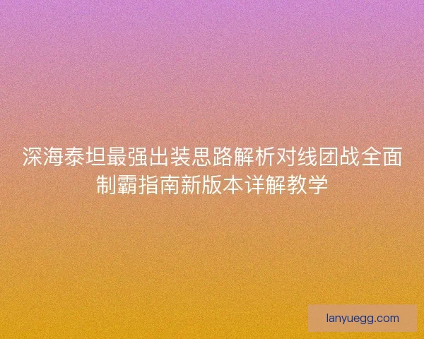 深海泰坦最强出装思路解析对线团战全面制霸指南新版本详解教学