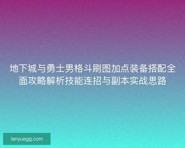 地下城与勇士男格斗刷图加点装备搭配全面攻略解析技能连招与副本实战思路