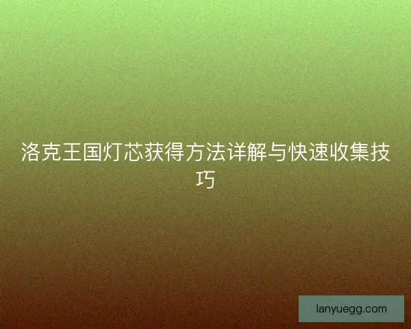 洛克王国灯芯获得方法详解与快速收集技巧