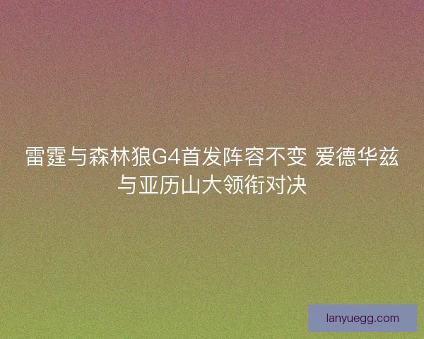 雷霆与森林狼G4首发阵容不变 爱德华兹与亚历山大领衔对决
