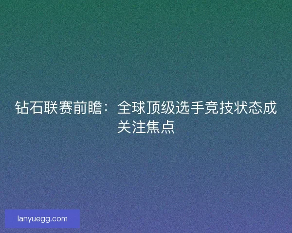 钻石联赛前瞻：全球顶级选手竞技状态成关注焦点