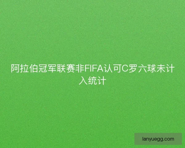 阿拉伯冠军联赛非FIFA认可C罗六球未计入统计 阿拉伯冠军联赛非FIFA认可C罗六球未计入统计