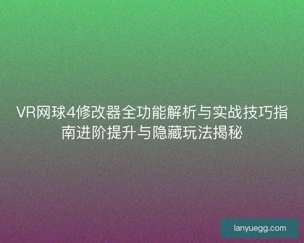 VR网球4修改器全功能解析与实战技巧指南进阶提升与隐藏玩法揭秘 VR网球4修改器全功能解析与实战技巧指南进阶提升与隐藏玩法揭秘